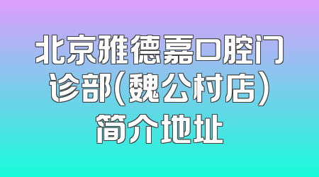 北京雅德嘉口腔门诊部（魏公村店）简介地址