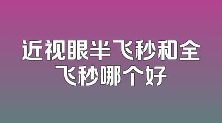 近视眼半飞秒和全飞秒哪个好