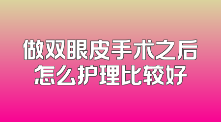 做双眼皮手术之后怎么护理比较好