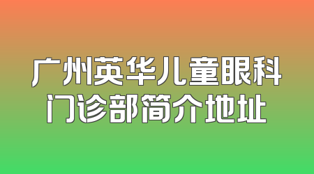广州英华儿童眼科门诊部简介地址