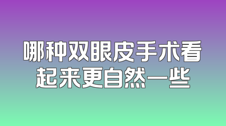 哪种双眼皮手术看起来更自然一些