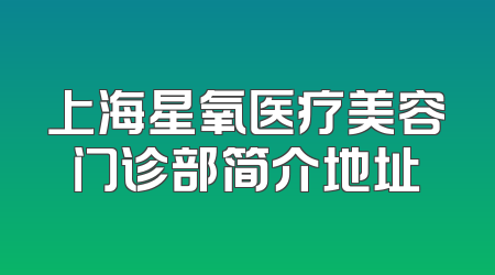 上海星氧医疗美容门诊部简介地址