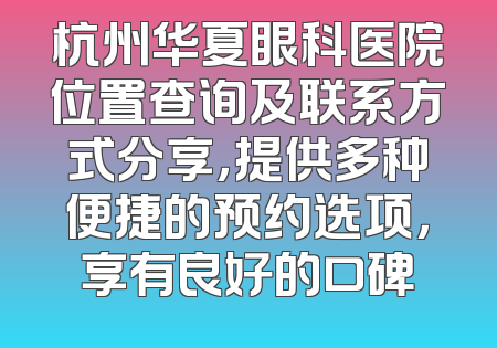 杭州华夏眼科医院位置查询及联系方式分享，提供多种便捷的预约选项，享有良好的口碑
