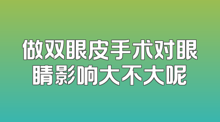 做双眼皮手术对眼睛影响大不大呢