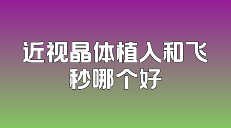近视晶体植入和飞秒哪个好