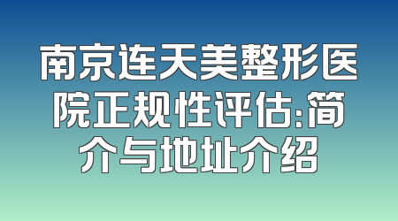 南京连天美整形医院正规性评估：简介与地址介绍