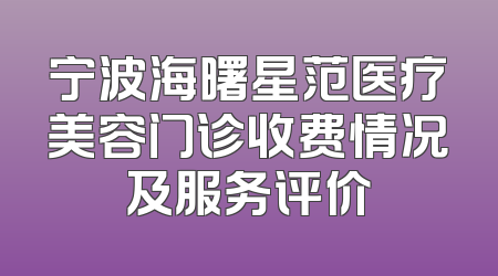 宁波海曙星范医疗美容门诊收费情况及服务评价