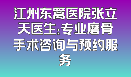 江州东篱医院张立天医生：专业磨骨手术咨询与预约服务