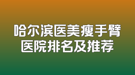 哈尔滨医美瘦手臂医院排名及推荐