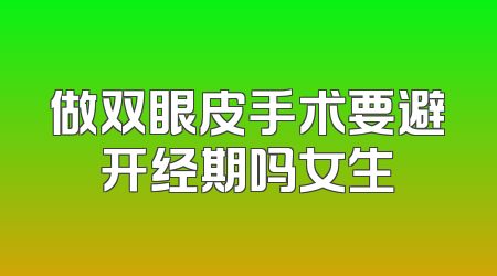 做双眼皮手术要避开经期吗女生