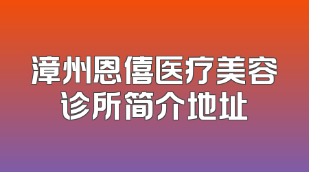 漳州恩僖医疗美容诊所简介地址