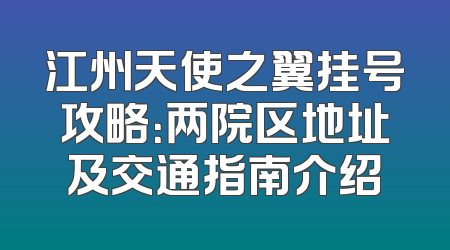 江州天使之翼挂号攻略：两院区地址及交通指南介绍