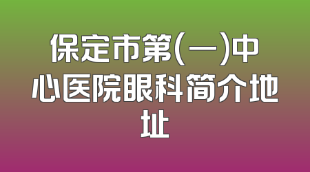 保定市第(一)中心医院眼科简介地址