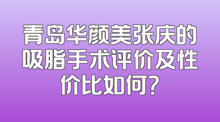 青岛华颜美张庆的吸脂手术评价及性价比如何？