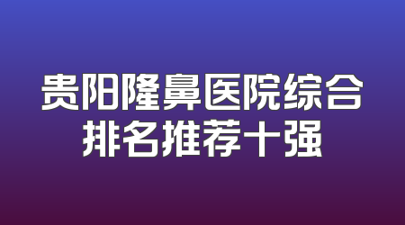 贵阳隆鼻医院综合排名推荐十强