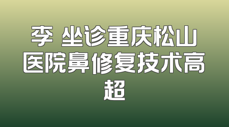李喆坐诊重庆松山医院鼻修复技术高超
