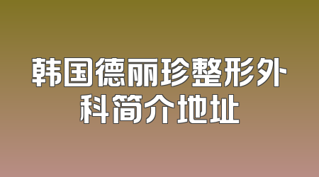 韩国德丽珍整形外科简介地址