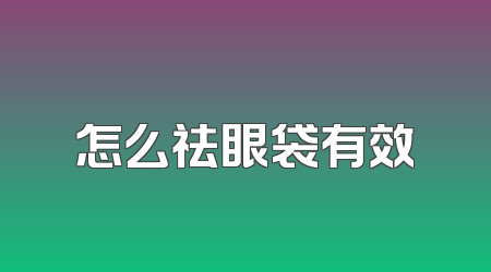怎么祛眼袋有效
