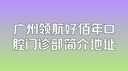 广州领航好佰年口腔门诊部简介地址