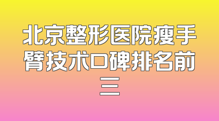 北京整形医院瘦手臂技术口碑排名前三