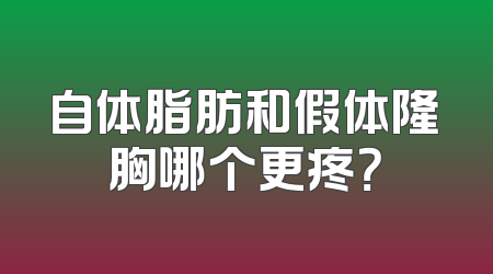 自体脂肪和假体隆胸哪个更疼？