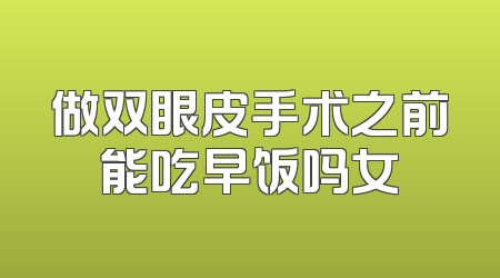 做双眼皮手术之前能吃早饭吗女