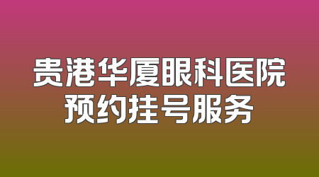贵港华厦眼科医院预约挂号服务