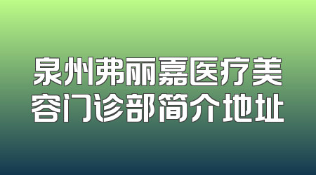 泉州弗丽嘉医疗美容门诊部简介地址