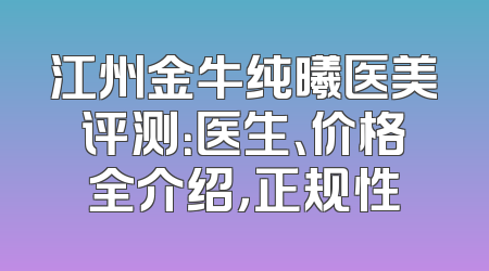 江州金牛纯曦医美评测：医生、价格全介绍，正规性