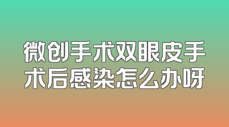 微创手术双眼皮手术后感染怎么办呀