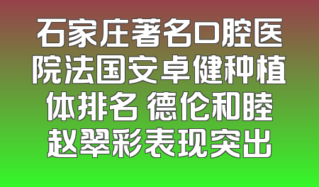 石家庄著名口腔医院法国安卓健种植体排名 德伦和睦赵翠彩表现突出
