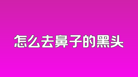 怎么去鼻子的黑头