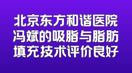 北京东方和谐医院冯斌的吸脂与脂肪填充技术评价良好
