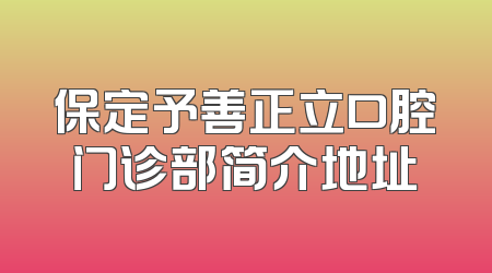 保定予善正立口腔门诊部简介地址