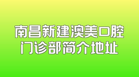 南昌新建澳美口腔门诊部简介地址