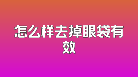 怎么样去掉眼袋有效