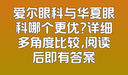 爱尔眼科与华夏眼科哪个更优？详细多角度比较，阅读后即有答案