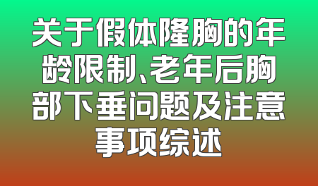 关于假体隆胸的年龄限制、老年后胸部下垂问题及注意事项综述