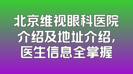 北京维视眼科医院介绍及地址介绍，医生信息全掌握