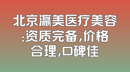 北京瀛美医疗美容：资质完备，价格合理，口碑佳