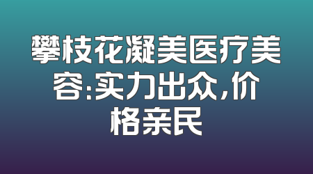 攀枝花凝美医疗美容：实力出众，价格亲民