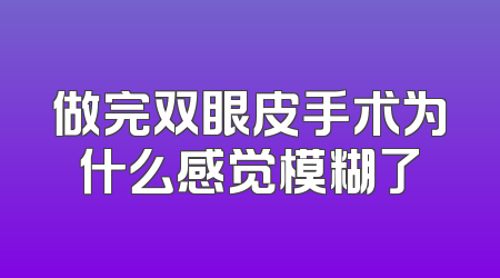 做完双眼皮手术为什么感觉模糊了