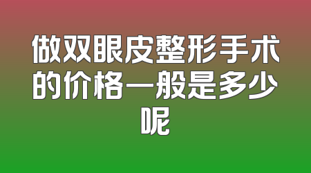 做双眼皮整形手术的价格一般是多少呢