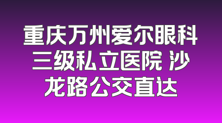 重庆万州爱尔眼科三级私立医院 沙龙路公交直达
