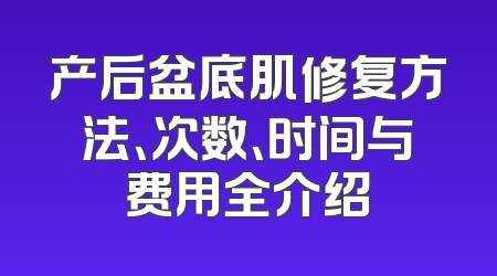 产后盆底肌修复方法、次数、时间与费用全介绍