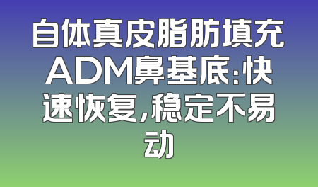 自体真皮脂肪填充ADM鼻基底：快速恢复，稳定不易动