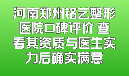 河南郑州铭艺整形医院口碑评价 查看其资质与医生实力后确实满意