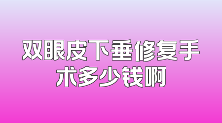 双眼皮下垂修复手术多少钱啊