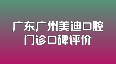 广东广州美迪口腔门诊口碑评价