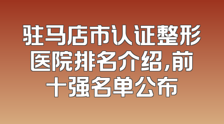 驻马店市认证整形医院排名介绍，前十强名单公布